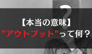 【本当の意味】アウトプットって何？